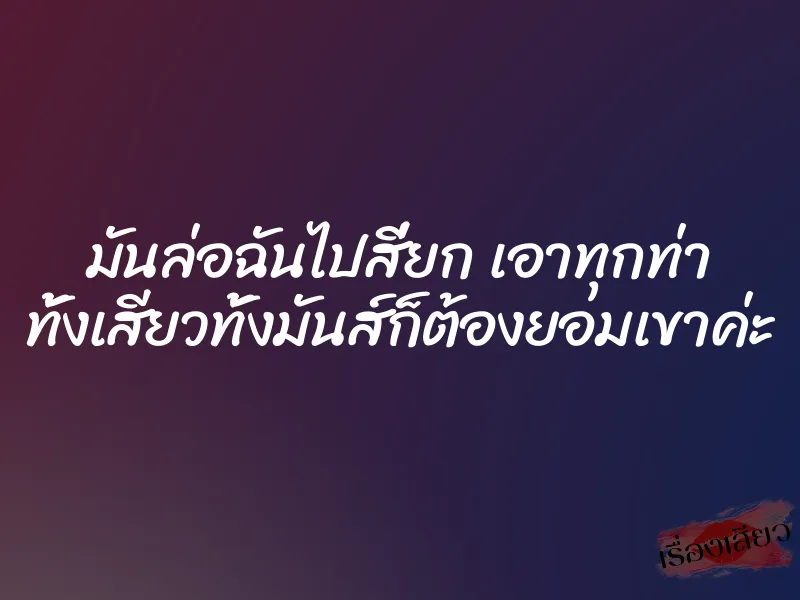 มันล่อฉันไปสี่ยก เอาทุกท่า ทั้งเสียวทั้งมันส์ก็ต้องยอมเขาค่ะ