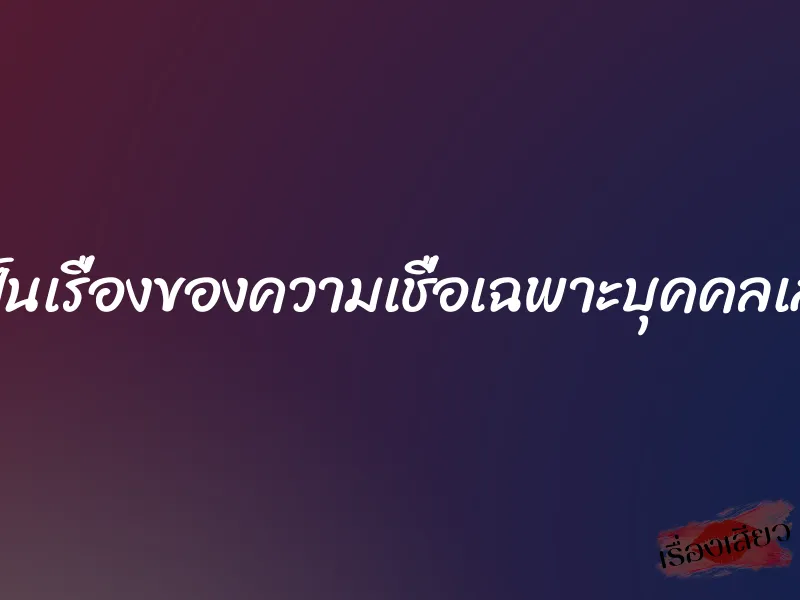 มันเป็นเรื่องของความเชื่อเฉพาะบุคคลเสียวๆ
