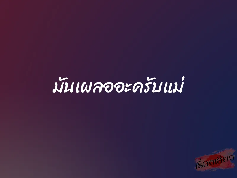 มันเผลออะครับแม่