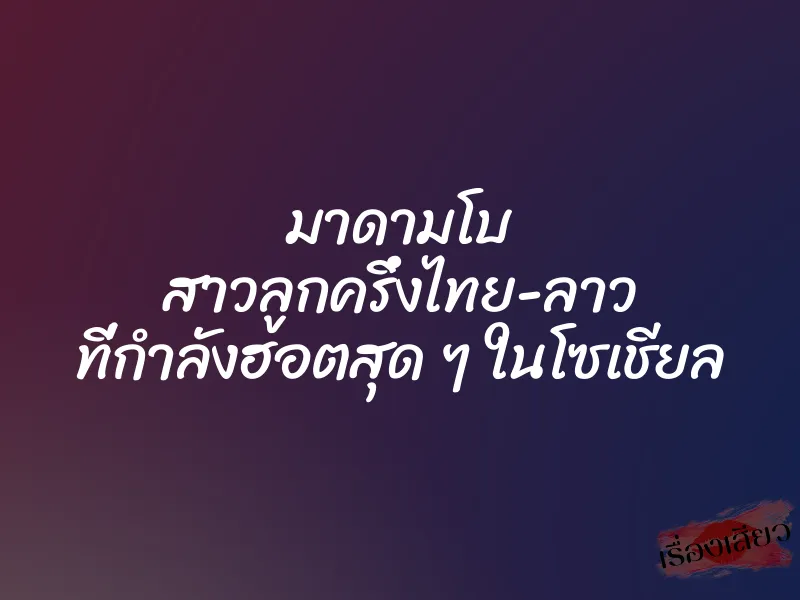 มาดามโบ สาวลูกครึ่งไทย-ลาว ที่กำลังฮอตสุด ๆ ในโซเชียล