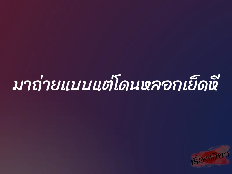 มาถ่ายแบบแต่โดนหลอกเย็ดหี