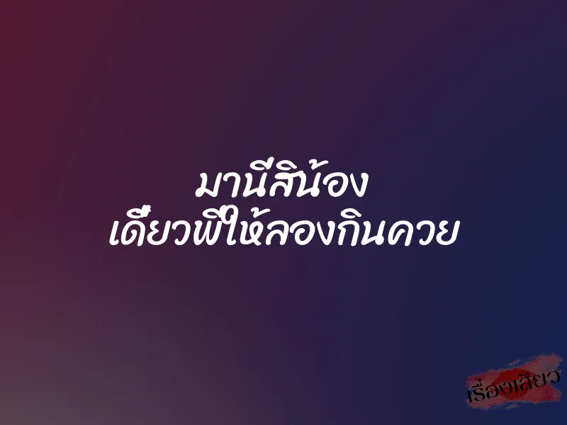 มานี่สิน้อง เดี๋ยวพี่ให้ลองกินควย