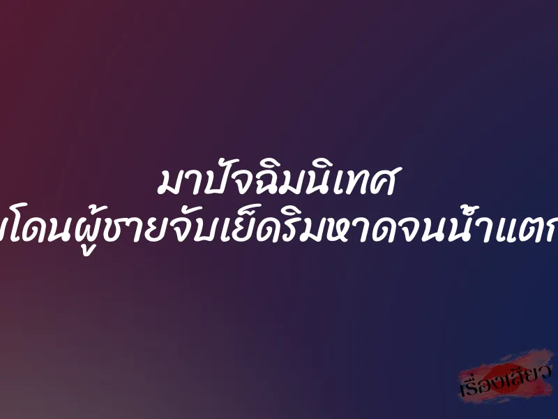 มาปัจฉิมนิเทศ แต่กลับโดนผู้ชายจับเย็ดริมหาดจนน้ำแตกในคารู