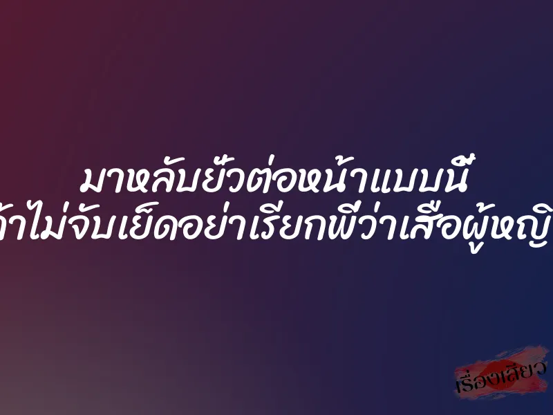 มาหลับยั่วต่อหน้าแบบนี้ ถ้าไม่จับเย็ดอย่าเรียกพี่ว่าเสือผู้หญิง