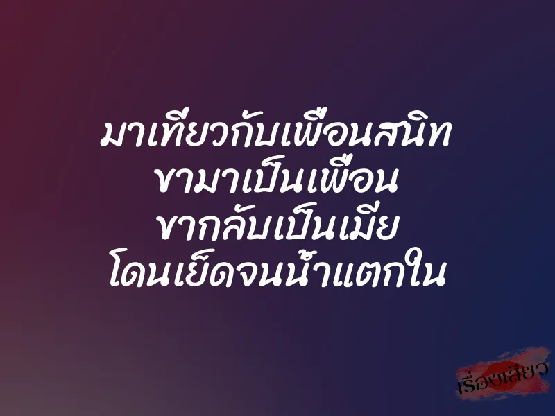 มาเที่ยวกับเพื่อนสนิท ขามาเป็นเพื่อน ขากลับเป็นเมีย โดนเย็ดจนน้ำแตกใน