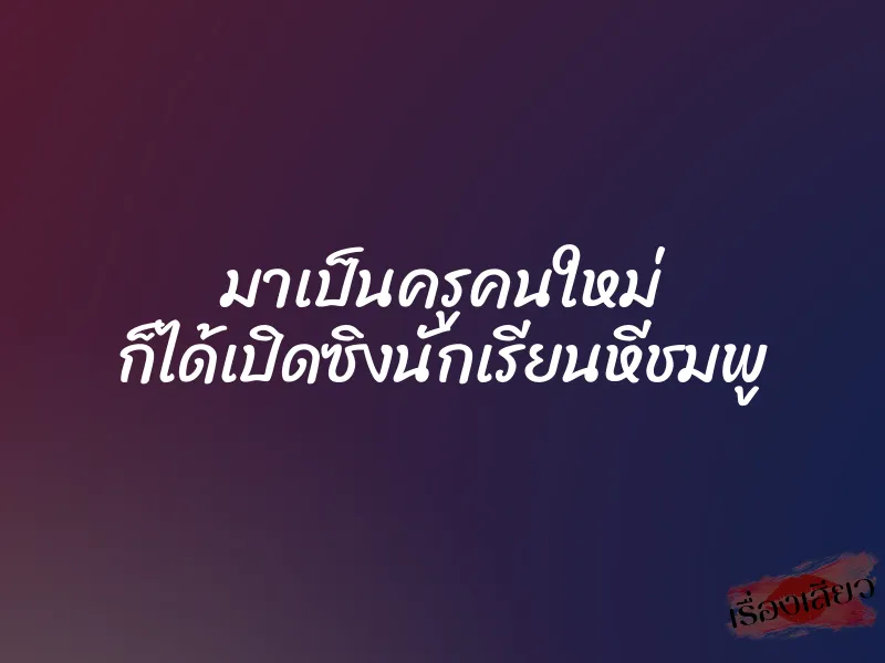 มาเป็นครูคนใหม่ ก็ได้เปิดซิงนักเรียนหีชมพู