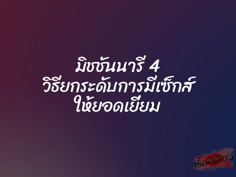 มิชชันนารี 4 วิธียกระดับการมีเซ็กส์ ให้ยอดเยี่ยม