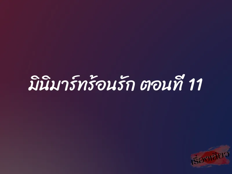 มินิมาร์ทร้อนรัก ตอนที่ 11