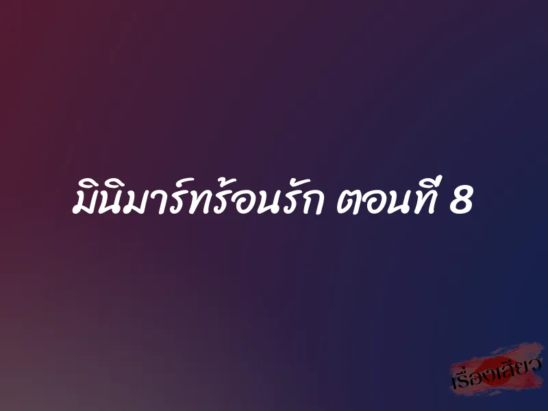มินิมาร์ทร้อนรัก ตอนที่ 8