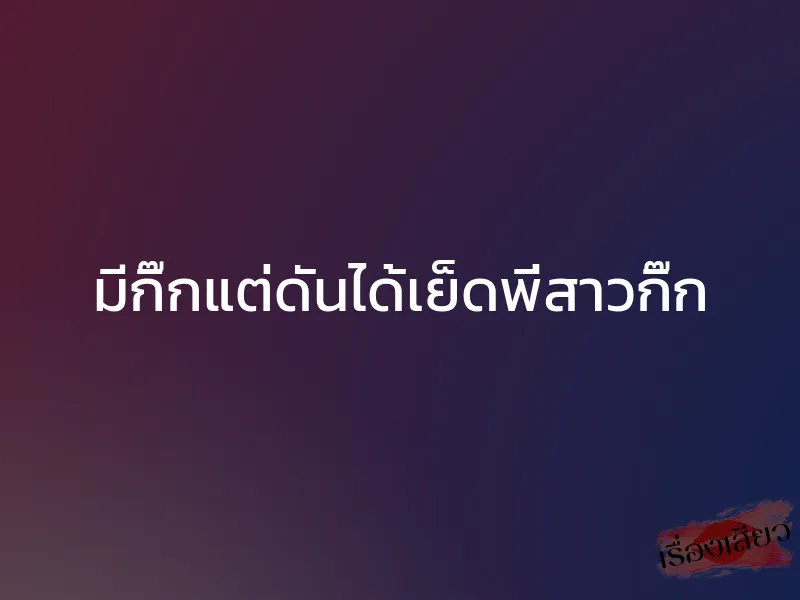 มีกิ๊กแต่ดันได้เย็ดพี่สาวกิ๊ก