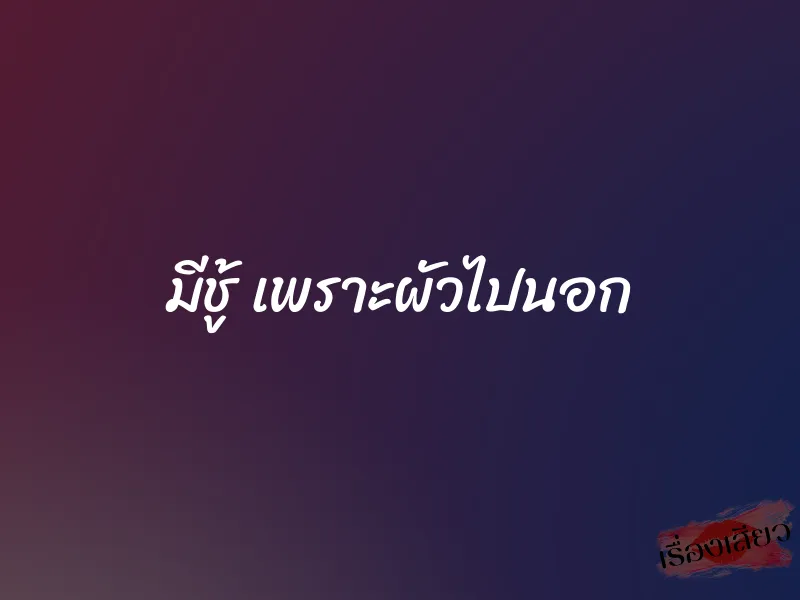 มีชู้ เพราะผัวไปนอก