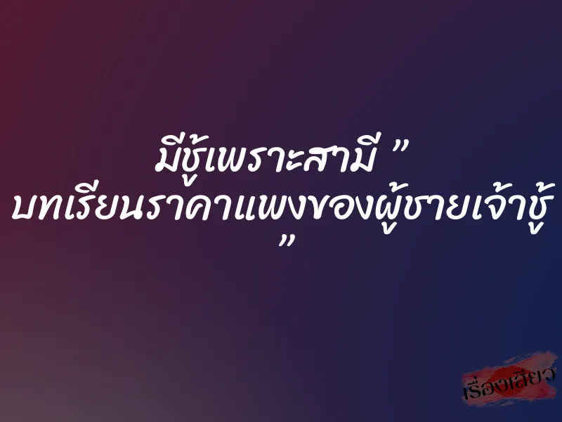 มีชู้เพราะสามี ” บทเรียนราคาแพงของผู้ชายเจ้าชู้ ”