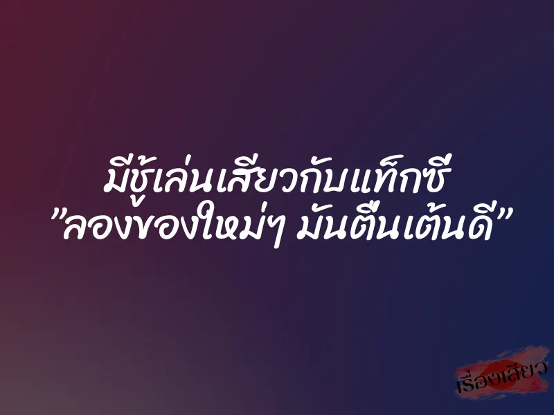 มีชู้เล่นเสียวกับแท็กซี่ ”ลองของใหม่ๆ มันตื่นเต้นดี”