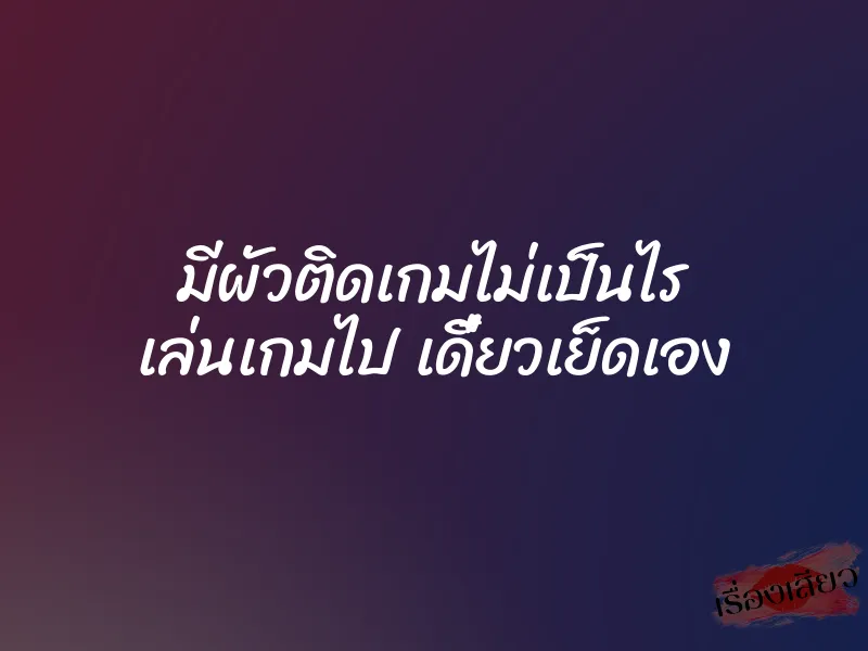 มีผัวติดเกมไม่เป็นไร เล่นเกมไป เดี๋ยวเย็ดเอง