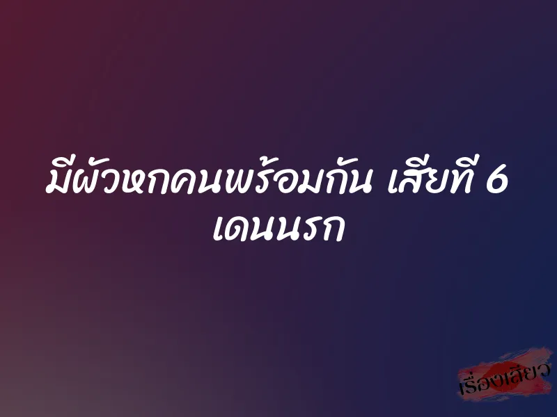 มีผัวหกคนพร้อมกัน เสียที 6 เดนนรก