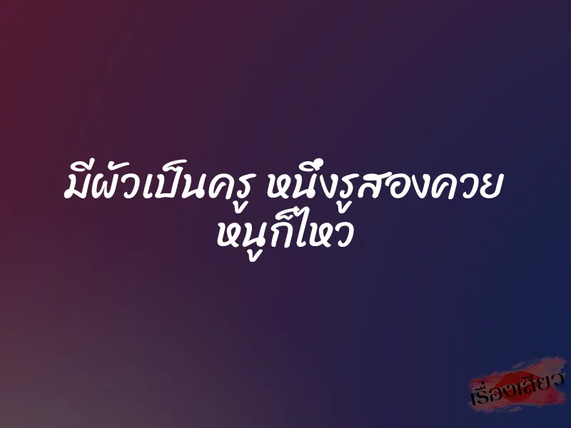 มีผัวเป็นครู หนึ่งรูสองควย หนูก็ไหว