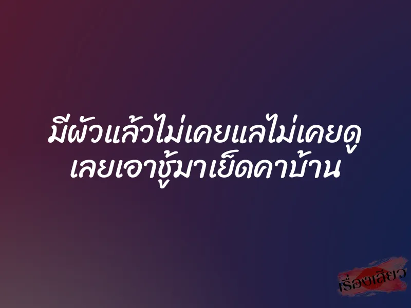 มีผัวแล้วไม่เคยแลไม่เคยดู เลยเอาชู้มาเย็ดคาบ้าน