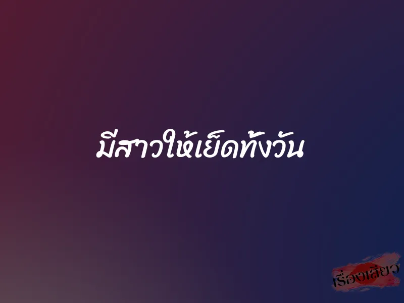 มีสาวให้เย็ดทั้งวัน