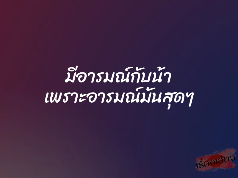 มีอารมณ์กับน้า เพราะอารมณ์มันสุดๆ