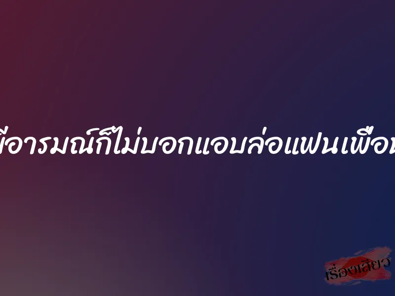 มีอารมณ์ก็ไม่บอกแอบล่อแฟนเพื่อน