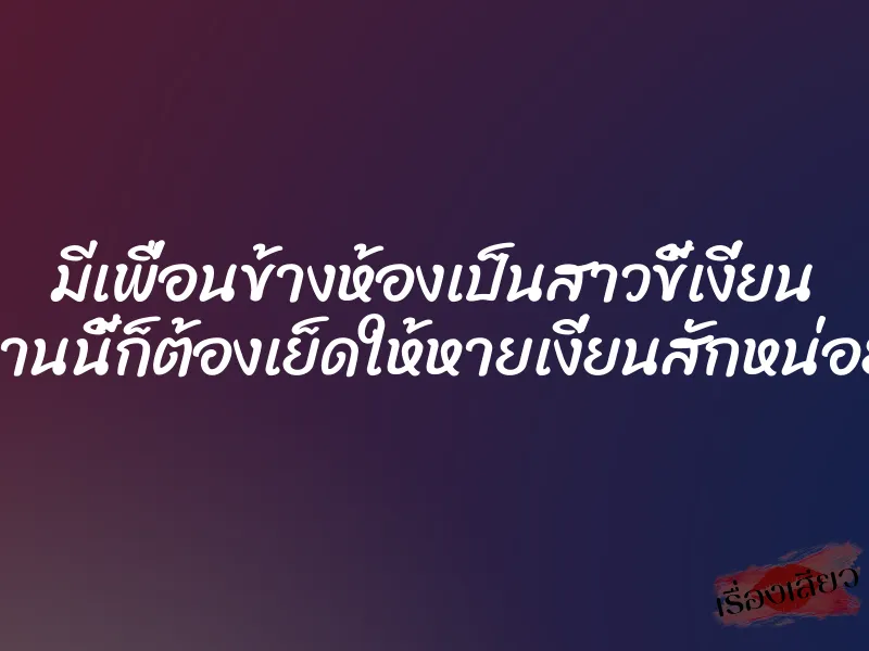 มีเพื่อนข้างห้องเป็นสาวขี้เงี่ยน งานนี้ก็ต้องเย็ดให้หายเงี่ยนสักหน่อย