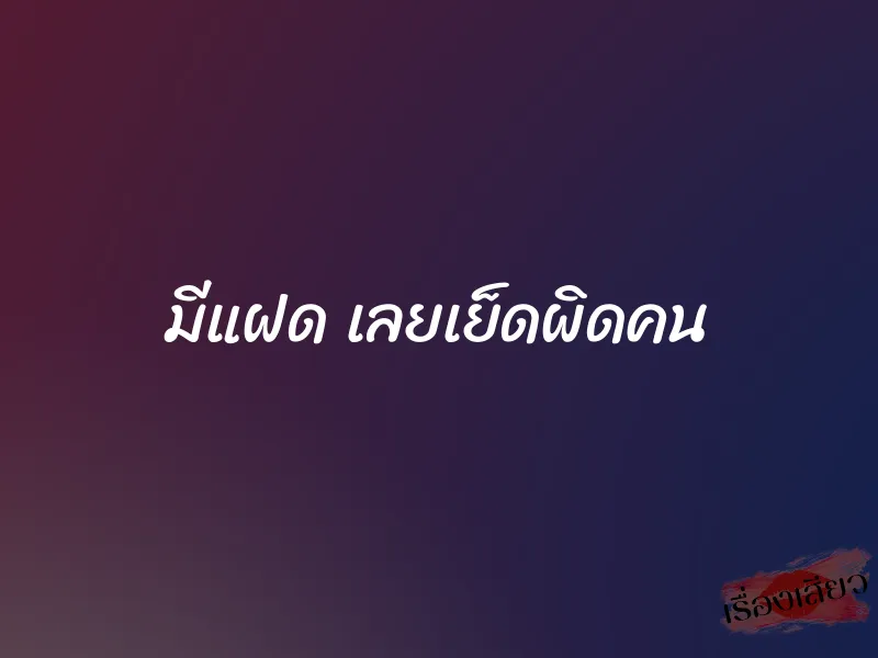 มีแฝด เลยเย็ดผิดคน