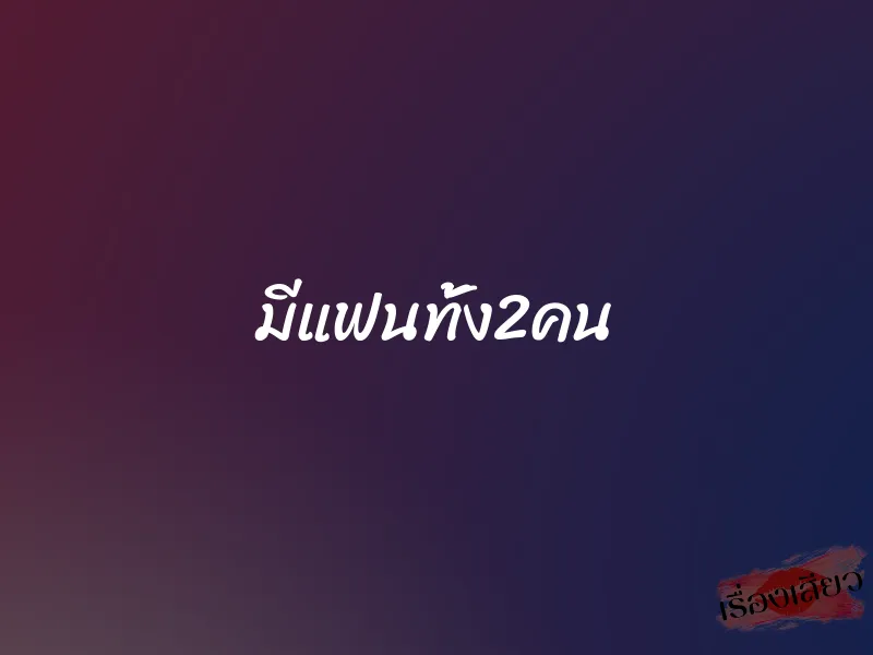 มีแฟนทั้ง2คน