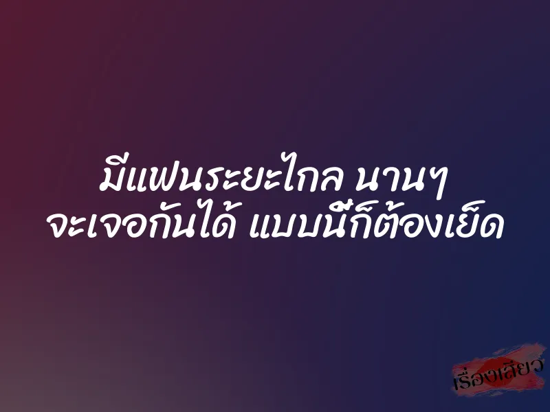 มีแฟนระยะไกล นานๆ จะเจอกันได้ แบบนี้ก็ต้องเย็ด