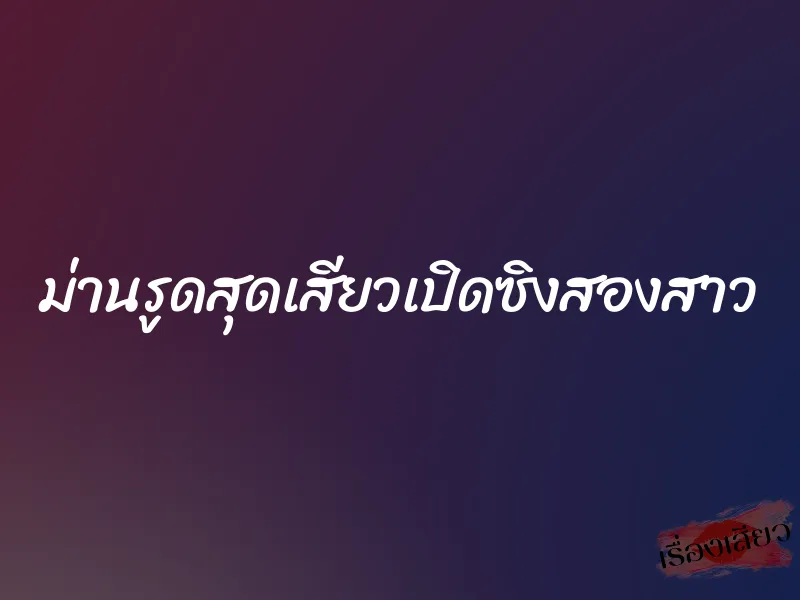 ม่านรูดสุดเสียวเปิดซิงสองสาว