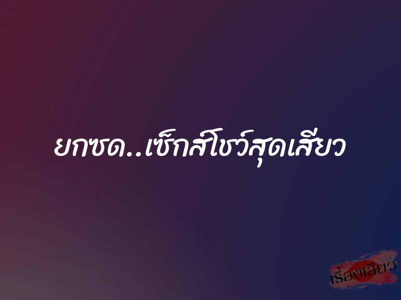 ยกซด..เซ็กส์โชว์สุดเสียว