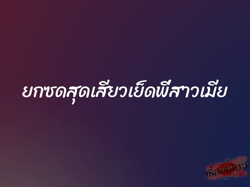 ยกซดสุดเสียวเย็ดพี่สาวเมีย