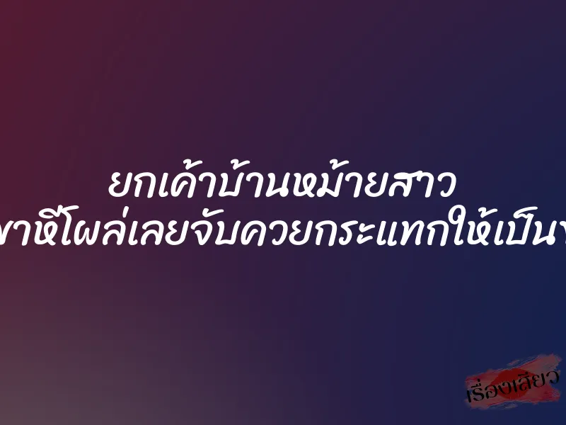 ยกเค้าบ้านหม้ายสาว นอนอ้าขาหีโผล่เลยจับควยกระแทกให้เป็นของแถม