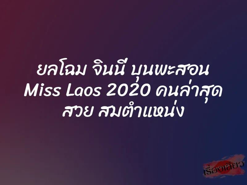 ยลโฉม จินนี่ บุนพะสอน Miss Laos 2020 คนล่าสุด สวย สมตำแหน่ง