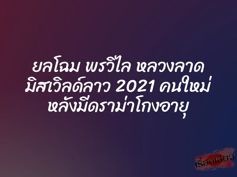 ยลโฉม พรวิไล หลวงลาด มิสเวิลด์ลาว 2021 คนใหม่ หลังมีดราม่าโกงอายุ
