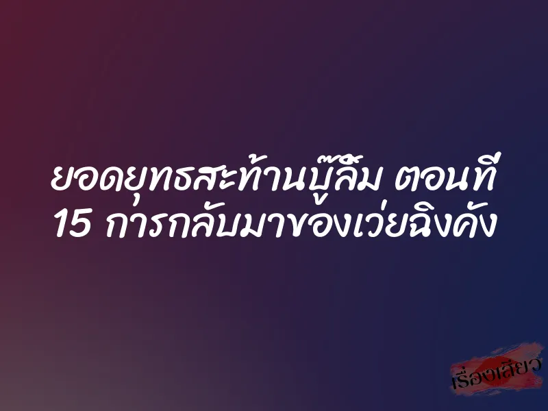 ยอดยุทธสะท้านบู๊ลิ้ม ตอนที่ 15 การกลับมาของเว่ยฉิงคัง