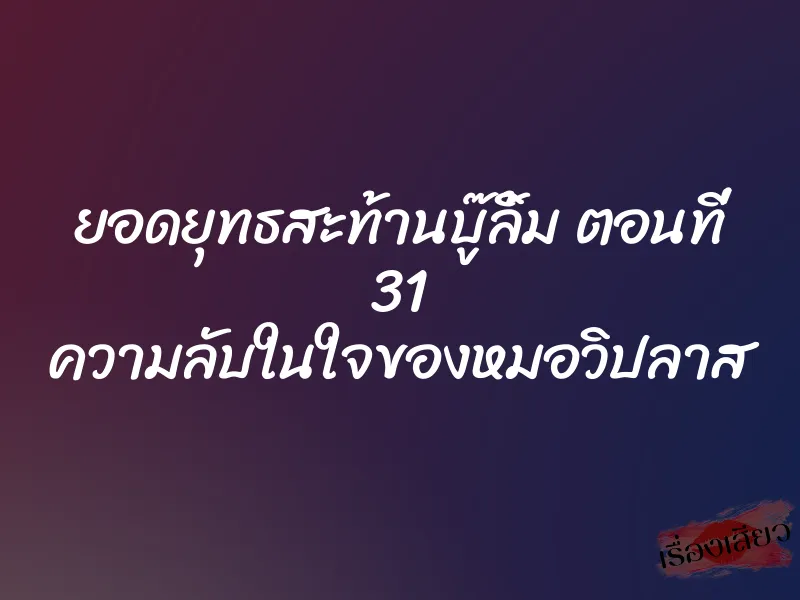 ยอดยุทธสะท้านบู๊ลิ้ม ตอนที่ 31 ความลับในใจของหมอวิปลาส