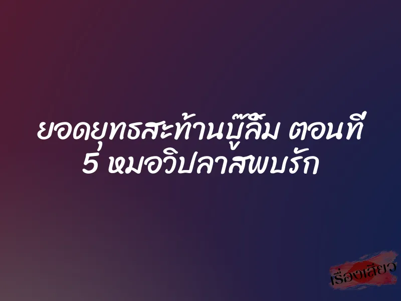 ยอดยุทธสะท้านบู๊ลิ้ม ตอนที่ 5 หมอวิปลาสพบรัก