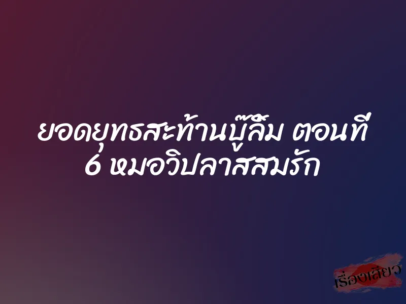 ยอดยุทธสะท้านบู๊ลิ้ม ตอนที่ 6 หมอวิปลาสสมรัก