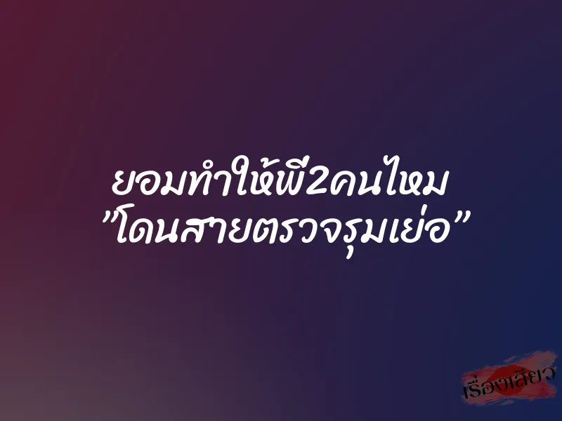 ยอมทำให้พี่2คนไหม ”โดนสายตรวจรุมเย่อ”