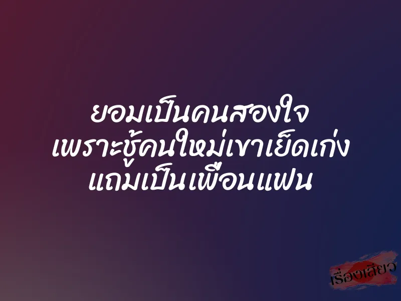 ยอมเป็นคนสองใจ เพราะชู้คนใหม่เขาเย็ดเก่ง แถมเป็นเพื่อนแฟน