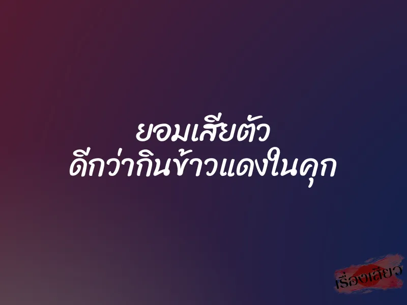 ยอมเสียตัว ดีกว่ากินข้าวแดงในคุก