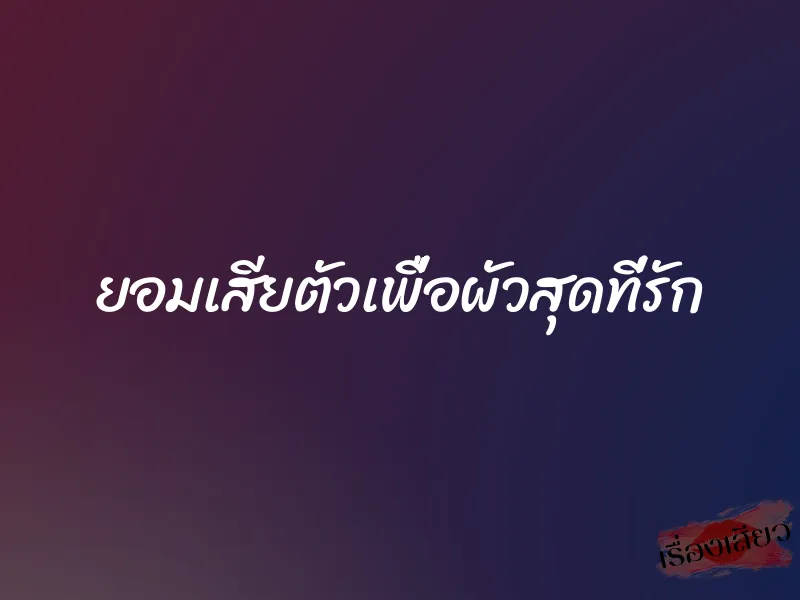 ยอมเสียตัวเพื่อผัวสุดที่รัก