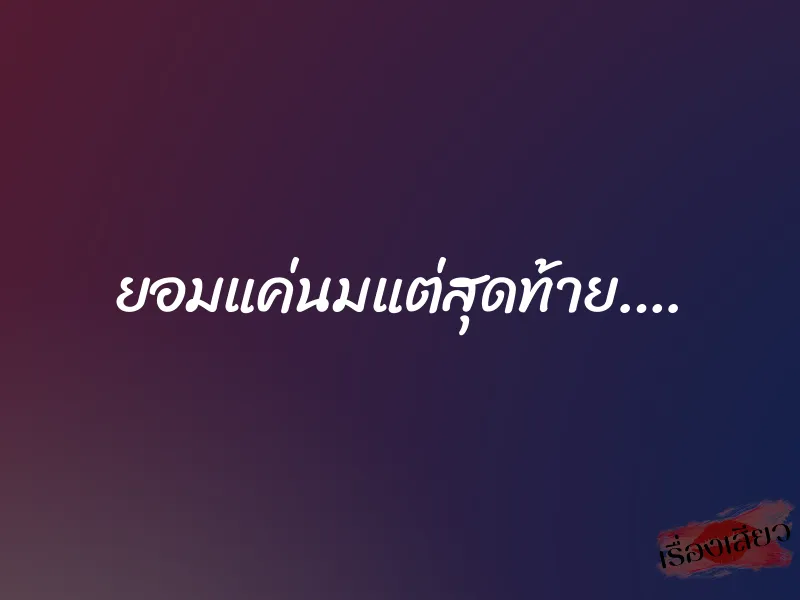 ยอมแค่นมแต่สุดท้าย….