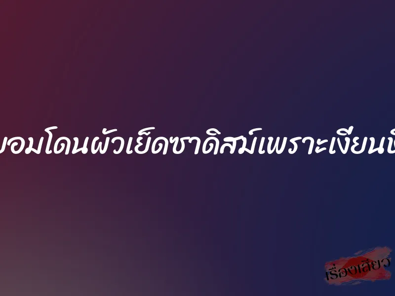 ยอมโดนผัวเย็ดซาดิสม์เพราะเงี่ยนหี