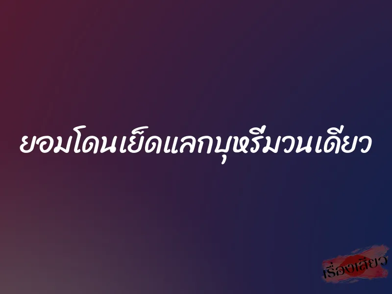 ยอมโดนเย็ดแลกบุหรี่มวนเดียว
