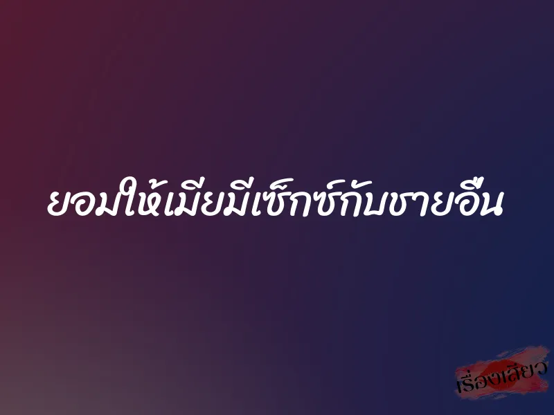 ยอมให้เมียมีเซ็กซ์กับชายอื่น