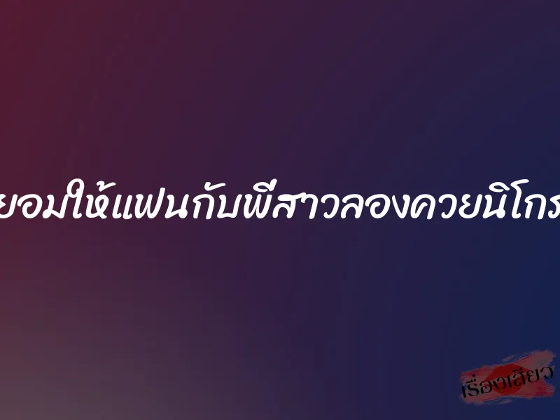 ยอมให้แฟนกับพี่สาวลองควยนิโกร