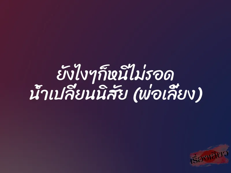 ยังไงๆก็หนีไม่รอด น้ำเปลี่ยนนิสัย (พ่อเลี้ยง)