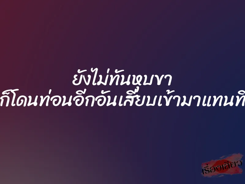 ยังไม่ทันหุบขา ก็โดนท่อนอีกอันเสียบเข้ามาแทนที่