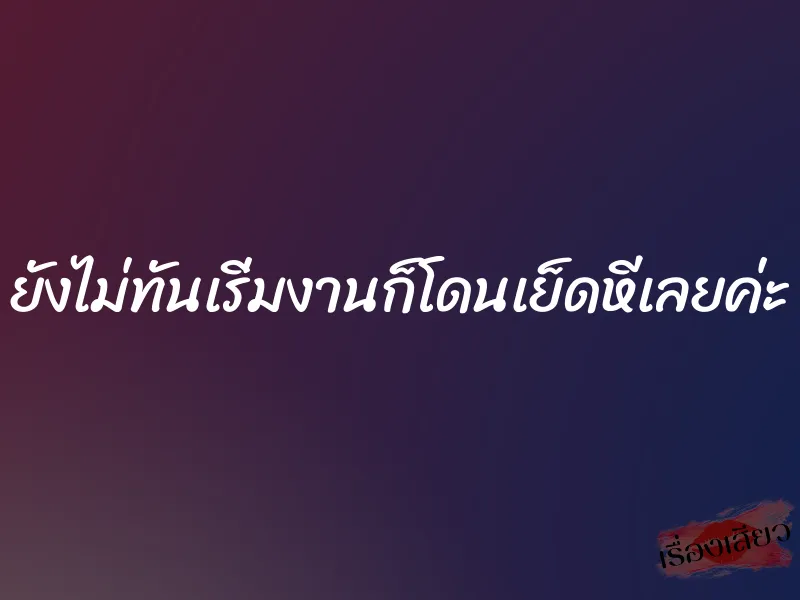 ยังไม่ทันเริ่มงานก็โดนเย็ดหีเลยค่ะ